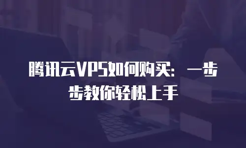 腾讯云VPS如何购买：一步步教你轻松上手