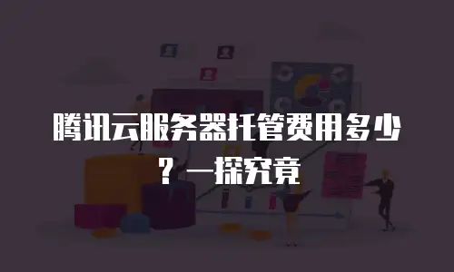 腾讯云服务器托管费用多少？一探究竟