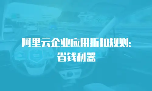 阿里云企业应用折扣规则：省钱利器