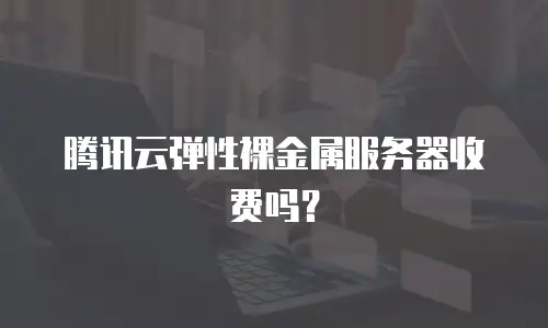 腾讯云弹性裸金属服务器收费吗？