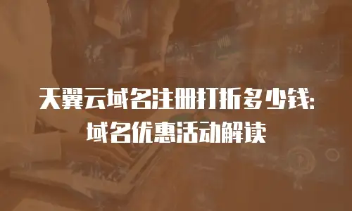 天翼云域名注册打折多少钱：域名优惠活动解读