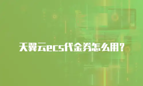 天翼云ecs代金券怎么用？