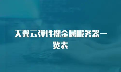 天翼云弹性裸金属服务器一览表