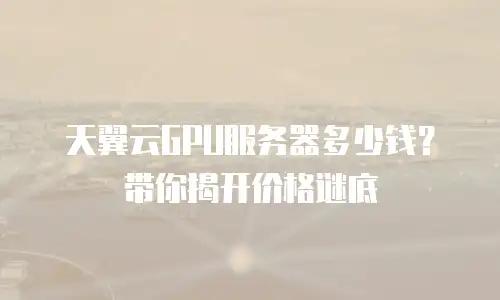 天翼云GPU服务器多少钱？带你揭开价格谜底