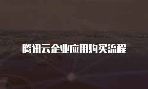 腾讯云企业应用购买流程