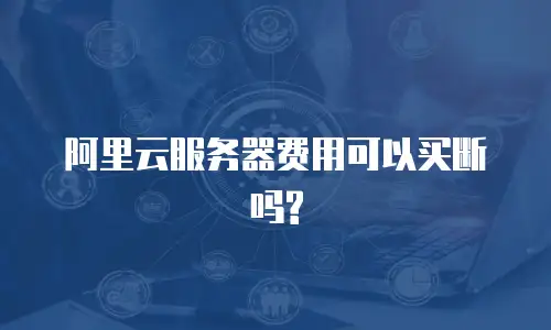 阿里云服务器费用可以买断吗?