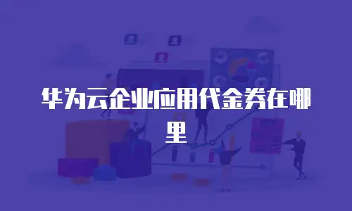 华为云企业应用代金券在哪里