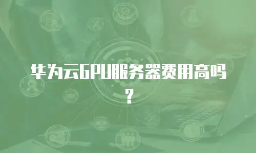华为云GPU服务器费用高吗？