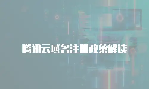 腾讯云域名注册政策解读