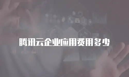 腾讯云企业应用费用多少
