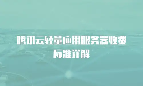 腾讯云轻量应用服务器收费标准详解