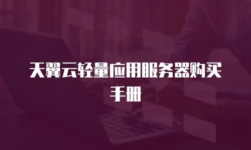 天翼云轻量应用服务器购买手册