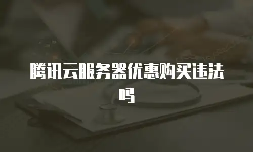 腾讯云服务器优惠购买违法吗