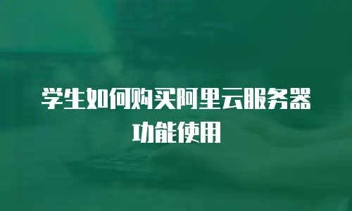 学生如何购买阿里云服务器功能使用