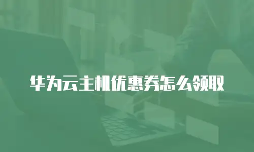华为云主机优惠券怎么领取