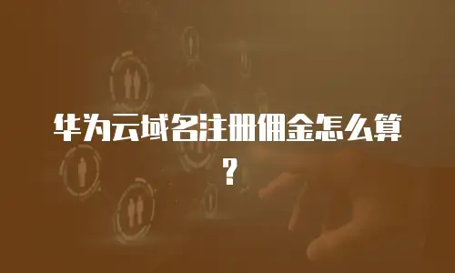 华为云域名注册佣金怎么算？