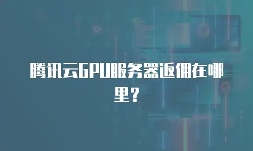 腾讯云GPU服务器返佣在哪里？