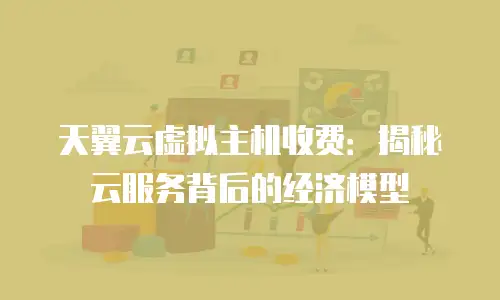 天翼云虚拟主机收费：揭秘云服务背后的经济模型