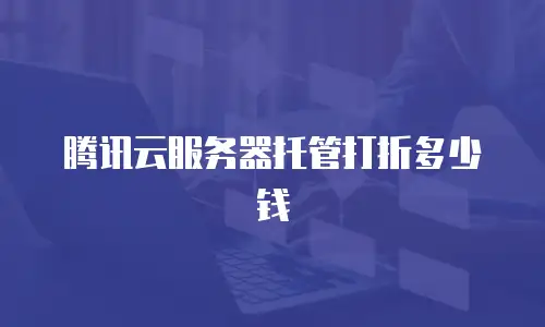 腾讯云服务器托管打折多少钱