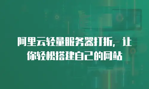 阿里云轻量服务器打折，让你轻松搭建自己的网站