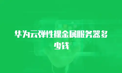 华为云弹性裸金属服务器多少钱