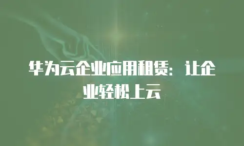 华为云企业应用租赁：让企业轻松上云