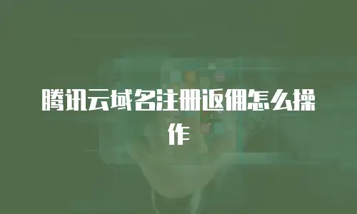 腾讯云域名注册返佣怎么操作