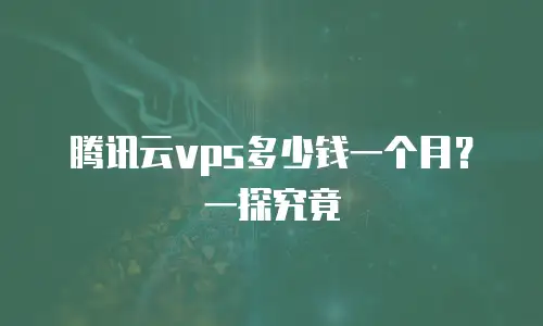 腾讯云vps多少钱一个月？一探究竟