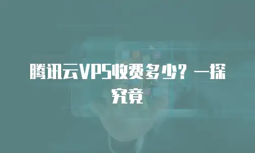 腾讯云VPS收费多少？一探究竟