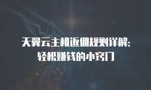 天翼云主机返佣规则详解：轻松赚钱的小窍门