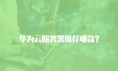 华为云服务器推荐哪款？