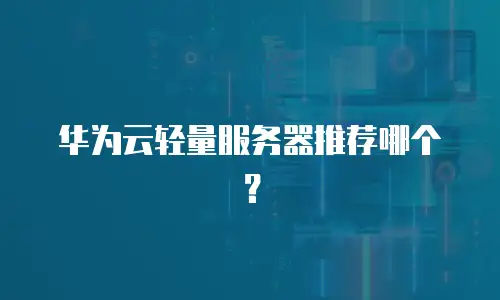 华为云轻量服务器推荐哪个？