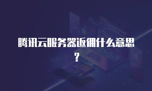腾讯云服务器返佣什么意思？