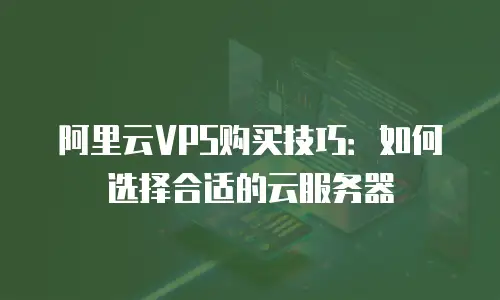 阿里云VPS购买技巧：如何选择合适的云服务器