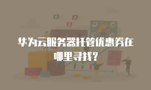 华为云服务器托管优惠券在哪里寻找？