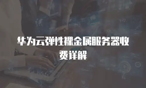 华为云弹性裸金属服务器收费详解