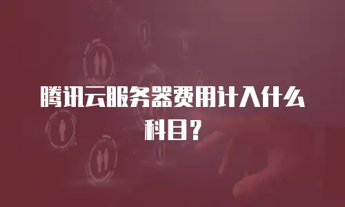 腾讯云服务器费用计入什么科目？