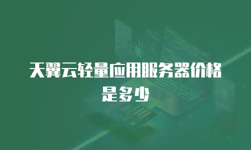 天翼云轻量应用服务器价格是多少