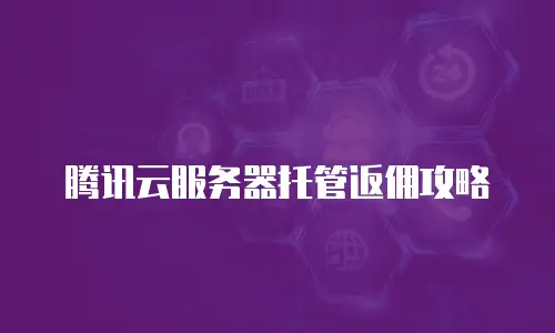 腾讯云服务器托管返佣攻略