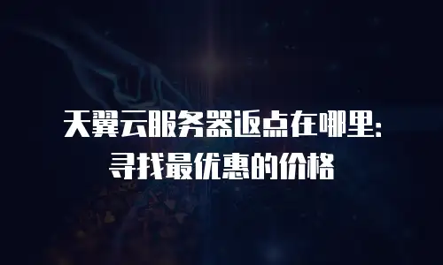 天翼云服务器返点在哪里：寻找最优惠的价格