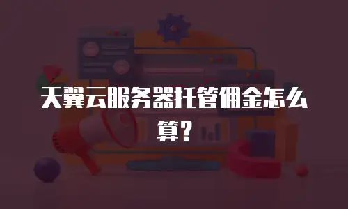 天翼云服务器托管佣金怎么算？