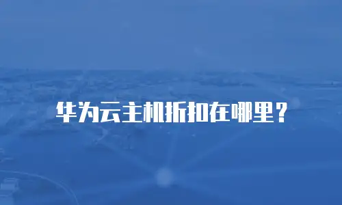 华为云主机折扣在哪里？