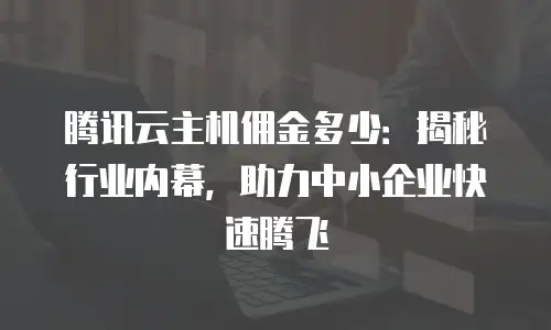 腾讯云主机佣金多少：揭秘行业内幕，助力中小企业快速腾飞