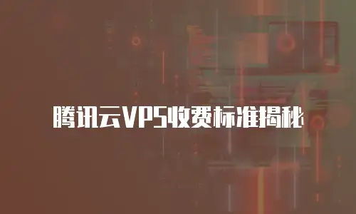 腾讯云VPS收费标准揭秘
