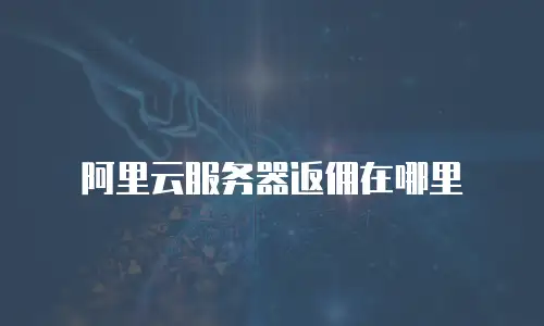 阿里云服务器返佣在哪里