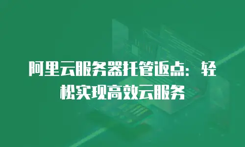 阿里云服务器托管返点：轻松实现高效云服务