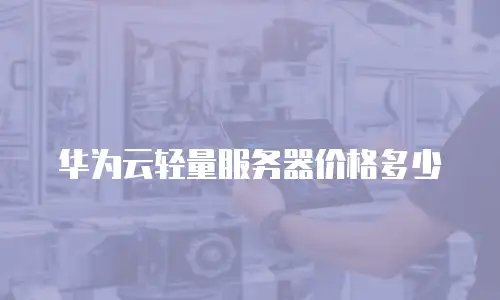 华为云轻量服务器价格多少
