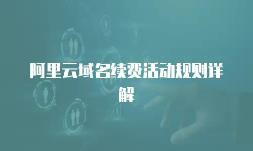 阿里云域名续费活动规则详解