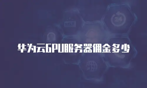 华为云GPU服务器佣金多少