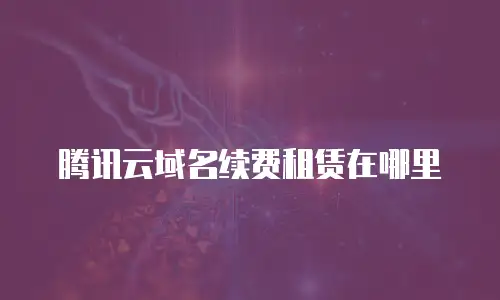 腾讯云域名续费租赁在哪里